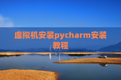 虚拟机安装pycharm安装教程 虚拟机安装pycharm安装教程